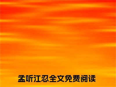 孟听江忍是什么小说-偏偏宠爱婚后日常全文免费阅读无弹窗大结局（孟听江忍）最新章节阅读