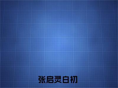 张启灵白初全文推荐阅读，张启灵白初热门榜单免费新书阅读