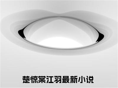 楚惊棠江羽小说（楚惊棠江羽）全文免费阅读无弹窗大结局_楚惊棠江羽最新章节列表_笔趣阁（楚惊棠江羽）