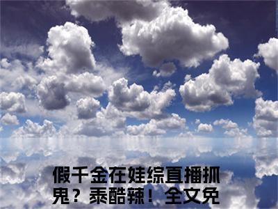 假千金在娃综直播抓鬼？泰酷辣！小说完整版阅读-简衿顾廷煜小说全文无删减版