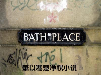 萧以寒楚净秋小说全文免费阅读（萧以寒楚净秋）全文免费阅读无弹窗大结局_（萧以寒楚净秋）萧以寒楚净秋结局最新章节列表_笔趣阁（萧以寒楚净秋）