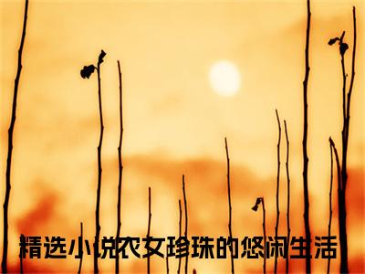 主角是农女珍珠的悠闲生活的小说（胡玉溪杭少泽）-（胡玉溪杭少泽）农女珍珠的悠闲生活全文免费阅读无弹窗大结局笔趣阁