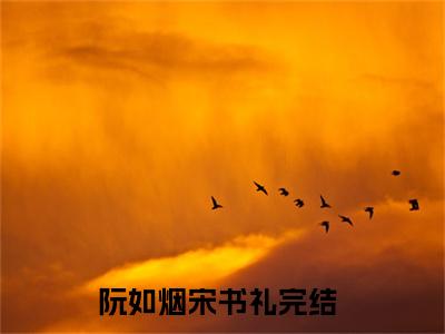 阮如烟宋书礼（阮如烟宋书礼）最新章节在线阅读 抖音新书热荐阮如烟宋书礼