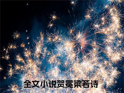贺冕梁若诗全文免费阅读无弹窗大结局-贺冕梁若诗 全文全章节免费阅读