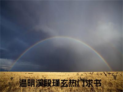 温明溪段瑾玄全文阅读 温明溪段瑾玄小说最新章节