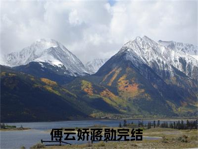 傅云娇蒋勋无弹窗热文在线阅读-傅云娇蒋勋小说在哪里可以看