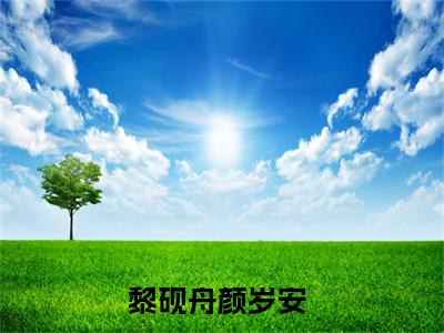 黎砚舟颜岁安(黎砚舟颜岁安)全文免费阅读无弹窗大结局_黎砚舟颜岁安小说（黎砚舟颜岁安）最新章节列表笔趣阁（黎砚舟颜岁安）