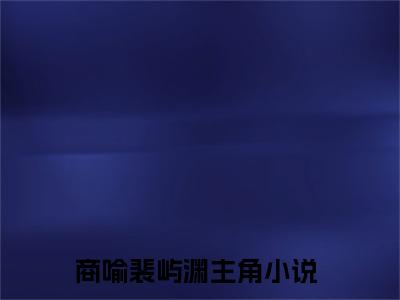 商喻裴屿渊（商喻裴屿渊）全文免费阅读无弹窗大结局_(商喻裴屿渊)最新章节列表_笔趣阁