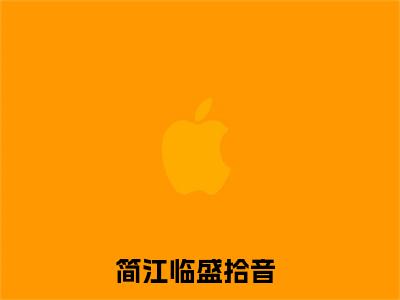 简江临盛拾音（简江临盛拾音小说）全文免费阅读无弹窗大结局_(简江临盛拾音小说免费阅读)最新章节列表