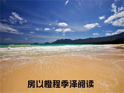 房以橙程季泽（房以橙程季泽）全文免费阅读无弹窗_房以橙程季泽小说_笔趣阁