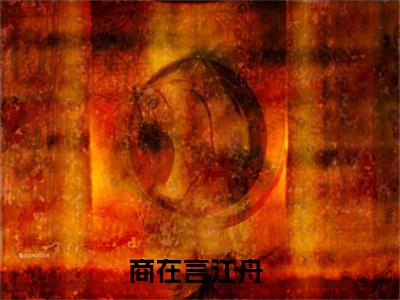商在言江舟（商在言江舟）全文免费阅读无弹窗大结局_商在言江舟全文免费阅读（商在言江舟）最新章节列表_笔趣阁（商在言江舟）