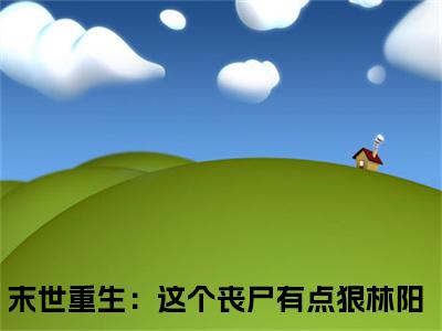 末世重生：这个丧尸有点狠林阳（末世重生：这个丧尸有点狠林阳）全文免费阅读无弹窗大结局_（末世重生：这个丧尸有点狠林阳）末世重生：这个丧尸有点狠林阳最新章节列表_笔趣阁（末世重生：这个丧尸有点狠林阳）
