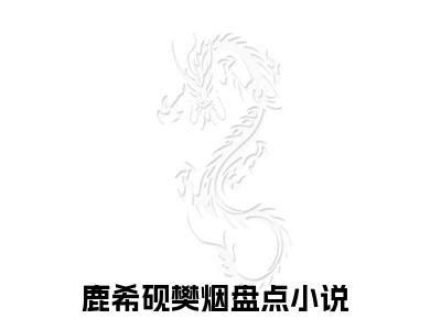 鹿希砚樊烟(鹿希砚樊烟)全文免费阅读无弹窗大结局_鹿希砚樊烟小说（鹿希砚樊烟）最新章节列表笔趣阁（鹿希砚樊烟）