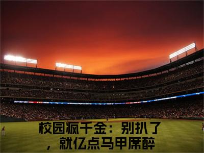 校园疯千金：别扒了，就亿点马甲席醉（校园疯千金：别扒了，就亿点马甲席醉)全文免费阅读无弹窗大结局_校园疯千金：别扒了，就亿点马甲席醉最新章节列表_笔趣阁