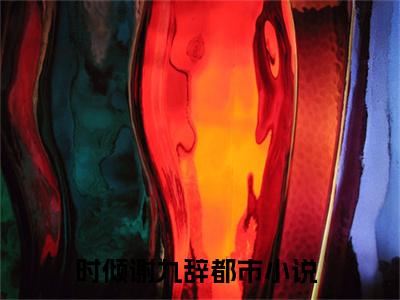 时倾谢九辞（大结局小说全集完整版）时倾谢九辞小说_时倾谢九辞全文阅读笔趣阁