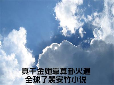 真千金她靠算卦火遍全球了裴安竹（真千金她靠算卦火遍全球了裴安竹）全文免费阅读无弹窗大结局_（真千金她靠算卦火遍全球了裴安竹）真千金她靠算卦火遍全球了裴安竹最新章节列表_笔趣阁（真千金她靠算卦火遍全球了裴安竹）