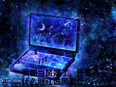 主角为我都当赘婿了，还要什么脸江逸风的言情小说讲的是什么-正版小说全文阅读