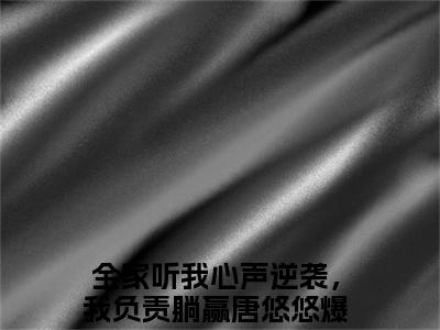 全家听我心声逆袭，我负责躺赢唐悠悠热门小说最新章节阅读-老书虫书荒推荐热点小说（全家听我心声逆袭，我负责躺赢唐悠悠）