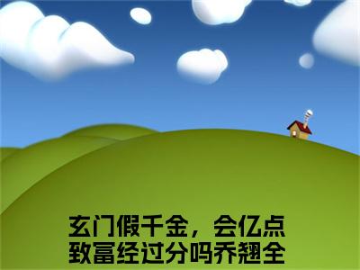 玄门假千金，会亿点致富经过分吗乔翘（玄门假千金，会亿点致富经过分吗乔翘）全文在线阅读无弹窗大结局_（玄门假千金，会亿点致富经过分吗乔翘）玄门假千金，会亿点致富经过分吗乔翘最新章节列表_笔趣阁（玄门假千金，会亿点致富经过分吗乔翘）