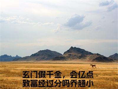 玄门假千金，会亿点致富经过分吗乔翘（玄门假千金，会亿点致富经过分吗乔翘）全文免费阅读无弹窗大结局_（玄门假千金，会亿点致富经过分吗乔翘）最新章节列表笔趣阁