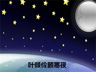 叶倾伶顾寒夜全文免费阅读无弹窗大结局_（眼瞎前夫哭叽叽求复合）叶倾伶顾寒夜在线阅读无弹窗