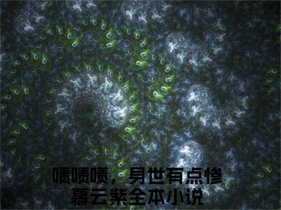 啧啧啧，身世有点惨慕云紫小说小说全集免费阅读 啧啧啧，身世有点惨慕云紫章节目录