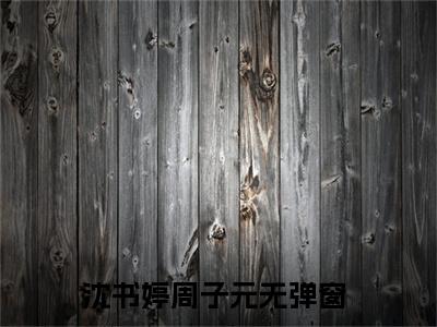 沈书婷周子元（沈书婷周子元）小说全文在线阅读_沈书婷周子元最新章节在线阅读_笔趣阁