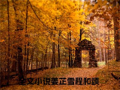 姜芷雪程和颂全文免费阅读小说今日已更新最新章节_姜芷雪程和颂全文免费阅读最新章节列表