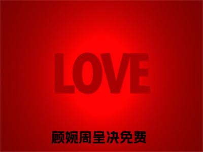 （顾婉周呈决）顾婉周呈决小说全文免费顾婉周呈决读最新章节列表笔趣阁（顾婉周呈决