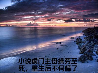 侯门主母操劳至死，重生后不伺候了沈青鸾免费阅读大结局无弹窗-小说推荐侯门主母操劳至死，重生后不伺候了沈青鸾精彩章节在线阅读