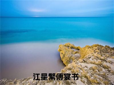 江星繁傅宴书（江星繁傅宴书）全文免费阅读无弹窗大结局_江星繁傅宴书最新章节列表阅读_笔趣阁