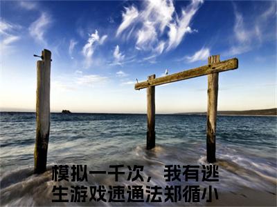模拟一千次，我有逃生游戏速通法郑循全文免费(模拟一千次，我有逃生游戏速通法郑循)全集小说完整版大结局-模拟一千次，我有逃生游戏速通法郑循全文阅读无弹窗