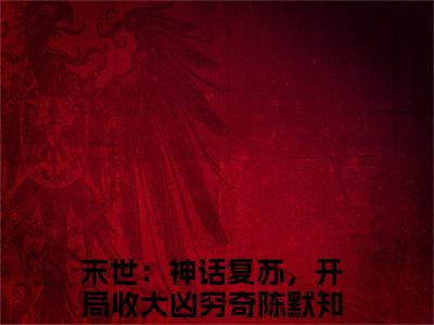 末世：神话复苏，开局收大凶穷奇陈默(末世：神话复苏，开局收大凶穷奇陈默)小说全文小说免费阅读_末世：神话复苏，开局收大凶穷奇陈默最新章节列表笔趣阁