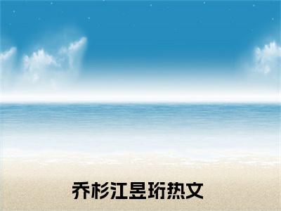 乔杉江昱珩全文免费阅读_（不做备胎,乔小姐跟别人官宣了小说）乔杉江昱珩言情小说在线阅读笔趣阁（不做备胎,乔小姐跟别人官宣了）