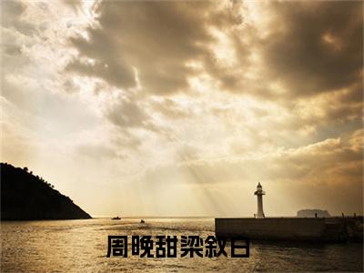 周晚甜梁叙白全集完整版大结局-周晚甜梁叙白小说在线赏析