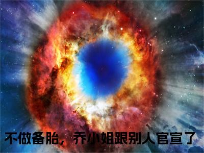 乔杉江昱珩（不做备胎，乔小姐跟别人官宣了）免费阅读无弹窗大结局_乔杉江昱珩小说（不做备胎，乔小姐跟别人官宣了）免费阅读最新章节列表