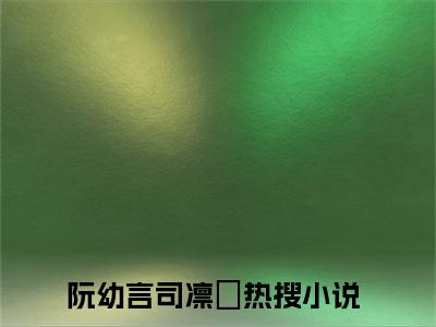 阮幼言司凛彧全集完整版大结局-阮幼言司凛彧小说在线赏析