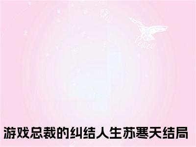游戏总裁的纠结人生苏寒天（游戏总裁的纠结人生苏寒天）全文免费阅读无弹窗_游戏总裁的纠结人生苏寒天小说_笔趣阁
