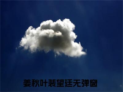 姜秋叶裴望廷(姜秋叶裴望廷)全文免费阅读无弹窗大结局_姜秋叶裴望廷