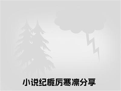 纪栀厉寒凛小说（纪栀厉寒凛全文完整版免费阅读）_纪栀厉寒凛小说免费最新章节列表
