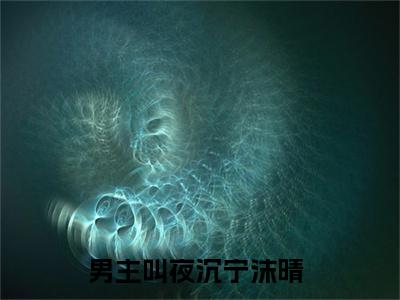 主角叫夜沉宁沫晴的小说在哪阅读夜沉宁沫晴是主角的小说