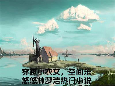 穿越小农女，空间乐悠悠林梦洁全文+后续（穿越小农女，空间乐悠悠林梦洁）全文免费阅读无弹窗大结局_（穿越小农女，空间乐悠悠林梦洁免费阅读全文大结局）最新章节列表_笔趣阁（穿越小农女，空间乐悠悠林梦洁）