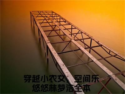 穿越小农女，空间乐悠悠林梦洁(穿越小农女，空间乐悠悠林梦洁)全文免费阅读大结局_穿越小农女，空间乐悠悠林梦洁最新章节列表_笔趣阁（穿越小农女，空间乐悠悠林梦洁）