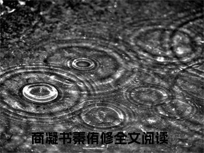 商凝书秦侑修(商凝书秦侑修全文免费阅读)_商凝书秦侑修小说最新章节免费阅读