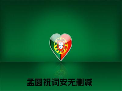 孟圆祝词安（孟圆祝词安全文）全文免费阅读无弹窗大结局_（孟圆祝词安）孟圆祝词安全文小说最新章节列表笔趣阁（孟圆祝词安全文）