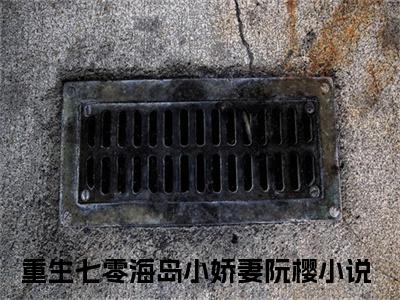 主角叫重生七零海岛小娇妻阮樱的小说在哪阅读重生七零海岛小娇妻阮樱是什么小说