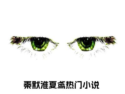 主角秦默淮夏鸢小说免费阅读全文秦默淮夏鸢-秦默淮夏鸢小说番外秦默淮夏鸢全文阅读
