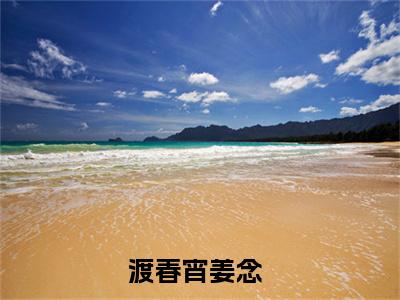 姜念（渡春宵）热门小说最新章节阅读-（姜念）渡春宵全文免费阅读
