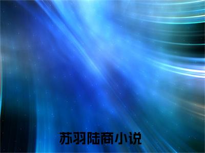 苏羽陆商小说（全球通缉：开局五星级越狱）全文免费阅读无弹窗大结局_（苏羽陆商）全球通缉：开局五星级越狱小说免费阅读最新章节列表