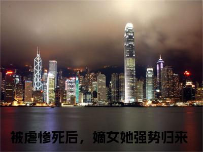 被虐惨死后，嫡女她强势归来的小说主角（姜绾绾容羲）免费阅读_姜绾绾容羲热搜小说完结版阅读